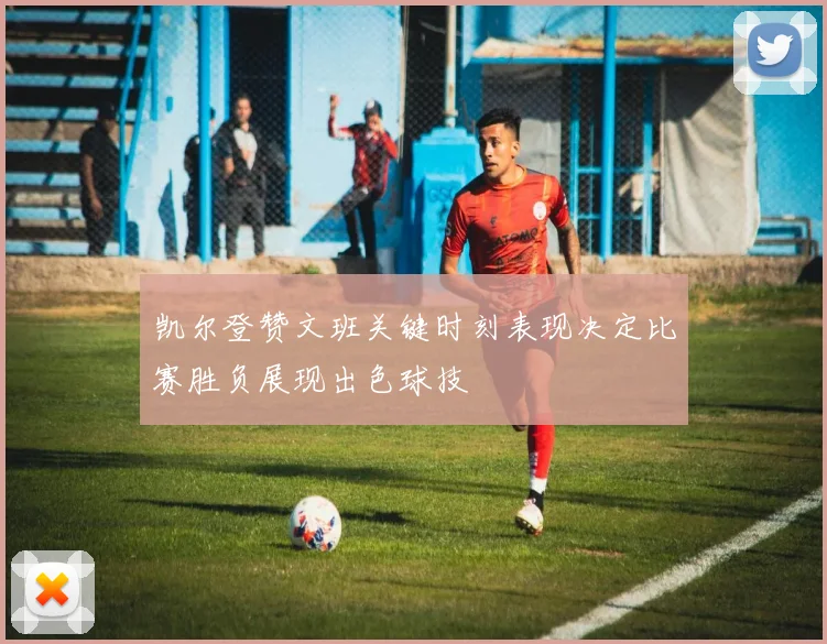 凯尔登赞文班关键时刻表现决定比赛胜负展现出色球技