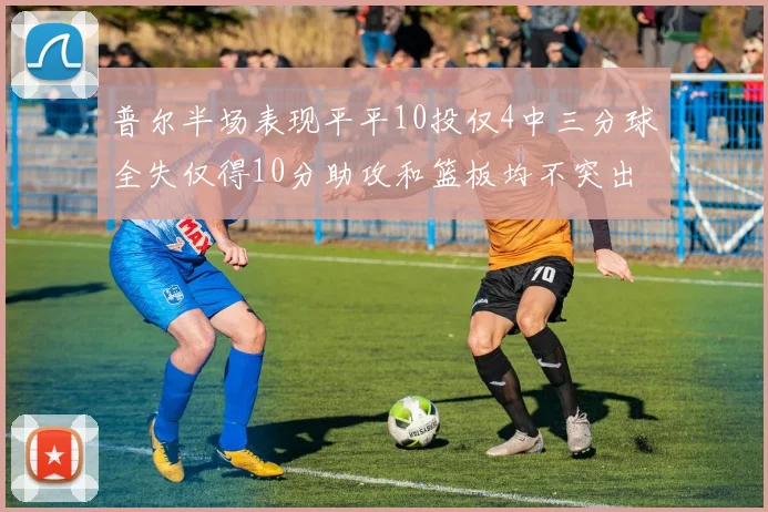 普尔半场表现平平10投仅4中三分球全失仅得10分助攻和篮板均不突出