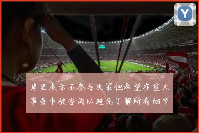 库里表示不参与决策但希望在重大事务中被咨询以避免了解所有细节